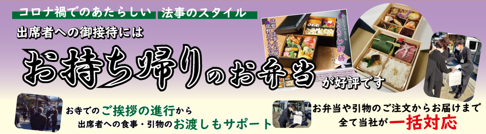 コロナ禍での新しい法事のスタイル。出席者へのご接待にはお持ち帰りのお弁当が公表です。お寺でのご挨拶の進行から、出席者への食事・引物のお渡しもサポート。お弁当や引物のご注文からお届けまで全て当社が一括対応。