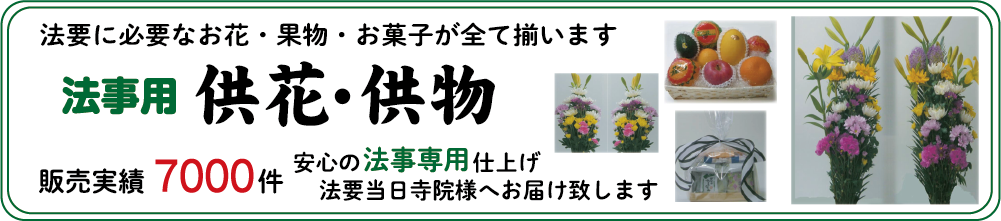 法事用供花・供物。法事に必要なお花・果物・お菓子が全て揃います。販売実績5,000件、安心の法事専用仕上げ、法要当日寺院様へお届け致します。