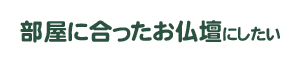 部屋に合ったお仏壇にしたい