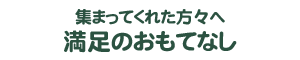 集まってくれた方々へ満足のおもてなし